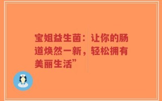 宝姐益生菌：让你的肠道焕然一新，轻松拥有美丽生活”