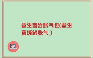 益生菌治胀气包(益生菌缓解胀气 )