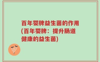 百年婴牌益生菌的作用(百年婴牌：提升肠道健康的益生菌)