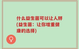 什么益生菌可以让人胖(益生菌：让你增重健康的选择)