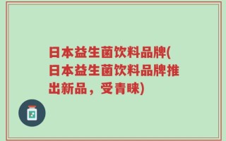 日本益生菌饮料品牌(日本益生菌饮料品牌推出新品，受青睐)