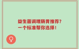 益生菌调理肠胃推荐？一个标准帮你选择！