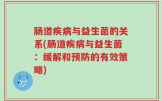 肠道疾病与益生菌的关系(肠道疾病与益生菌：缓解和预防的有效策略)