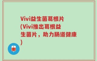 Vivi益生菌葛根片(Vivi推出葛根益生菌片，助力肠道健康)
