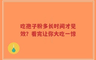 吃孢子粉多长时间才见效？看完让你大吃一惊