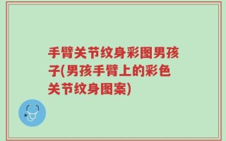 手臂关节纹身彩图男孩子(男孩手臂上的彩色关节纹身图案)