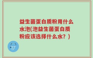 益生菌蛋白质粉用什么水泡(泡益生菌蛋白质粉应该选择什么水？)