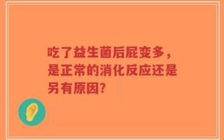 吃了益生菌后屁变多，是正常的消化反应还是另有原因？