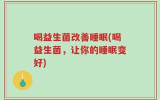 喝益生菌改善睡眠(喝益生菌，让你的睡眠变好)