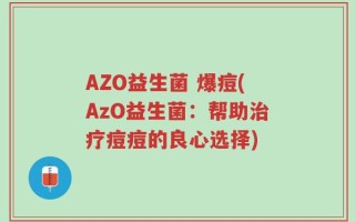 AZO益生菌 爆痘(AzO益生菌：帮助治疗痘痘的良心选择)