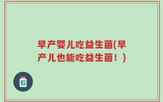 早产婴儿吃益生菌(早产儿也能吃益生菌！)
