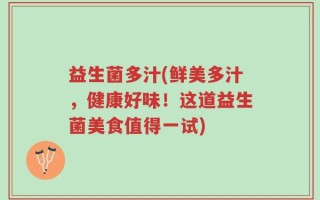 益生菌多汁(鲜美多汁，健康好味！这道益生菌美食值得一试)