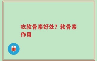 吃软骨素好处？软骨素作用