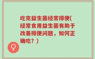 吃完益生菌经常排便(经常食用益生菌有助于改善排便问题，如何正确吃？)