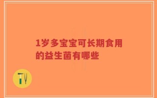 1岁多宝宝可长期食用的益生菌有哪些