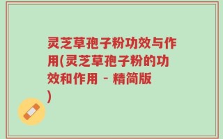 灵芝草孢子粉功效与作用(灵芝草孢子粉的功效和作用 - 精简版)
