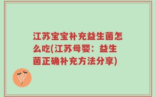 江苏宝宝补充益生菌怎么吃(江苏母婴：益生菌正确补充方法分享)