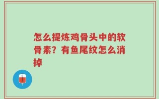 怎么提炼鸡骨头中的软骨素？有鱼尾纹怎么消掉