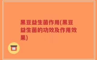 黑豆益生菌作用(黑豆益生菌的功效及作用效果)