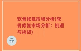 软骨修复市场分析(软骨修复市场分析：机遇与挑战)