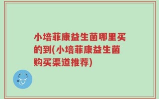 小培菲康益生菌哪里买的到(小培菲康益生菌购买渠道推荐)