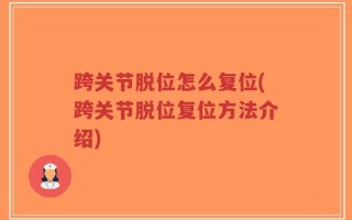 跨关节脱位怎么复位(跨关节脱位复位方法介绍)