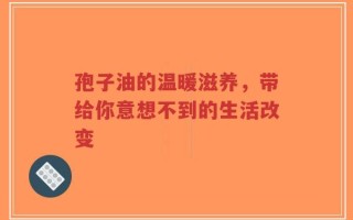 孢子油的温暖滋养，带给你意想不到的生活改变