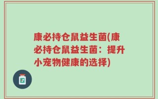 康必持仓鼠益生菌(康必持仓鼠益生菌：提升小宠物健康的选择)