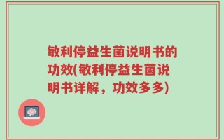 敏利停益生菌说明书的功效(敏利停益生菌说明书详解，功效多多)