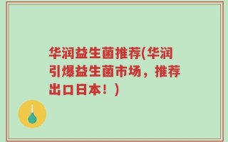 华润益生菌推荐(华润引爆益生菌市场，推荐出口日本！)
