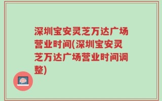 深圳宝安灵芝万达广场营业时间(深圳宝安灵芝万达广场营业时间调整)