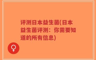 评测日本益生菌(日本益生菌评测：你需要知道的所有信息)