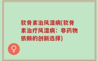 软骨素治风湿病(软骨素治疗风湿病：非药物依赖的创新选择)