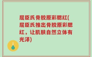 屈臣氏骨胶原彩腮红(屈臣氏推出骨胶原彩腮红，让肌肤自然立体有光泽)
