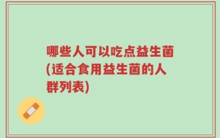 哪些人可以吃点益生菌(适合食用益生菌的人群列表)