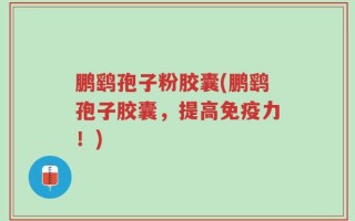鹏鹞孢子粉胶囊(鹏鹞孢子胶囊，提高免疫力！)