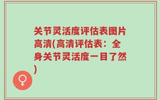 关节灵活度评估表图片高清(高清评估表：全身关节灵活度一目了然)