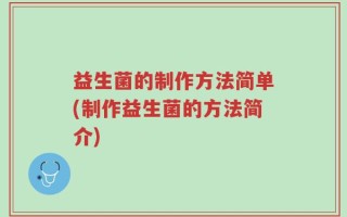 益生菌的制作方法简单(制作益生菌的方法简介)