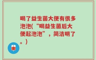 喝了益生菌大便有很多泡泡(“喝益生菌后大便起泡泡”，简洁明了。)