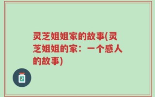 灵芝姐姐家的故事(灵芝姐姐的家：一个感人的故事)
