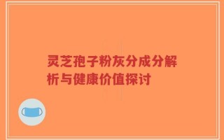 灵芝孢子粉灰分成分解析与健康价值探讨