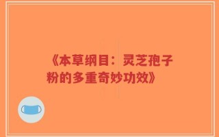 《本草纲目：灵芝孢子粉的多重奇妙功效》