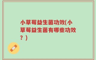 小草莓益生菌功效(小草莓益生菌有哪些功效？)