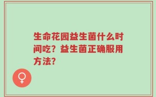 生命花园益生菌什么时间吃？益生菌正确服用方法？