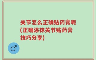 关节怎么正确贴药膏呢(正确涂抹关节贴药膏技巧分享)