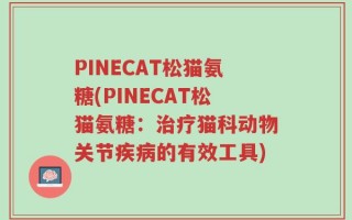 PINECAT松猫氨糖(PINECAT松猫氨糖：治疗猫科动物关节疾病的有效工具)