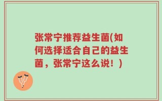 张常宁推荐益生菌(如何选择适合自己的益生菌，张常宁这么说！)