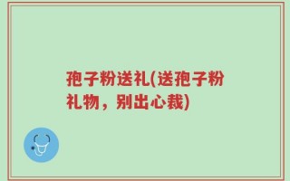 孢子粉送礼(送孢子粉礼物，别出心裁)