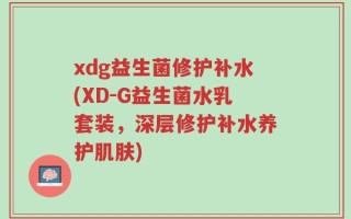 xdg益生菌修护补水(XD-G益生菌水乳套装，深层修护补水养护肌肤)