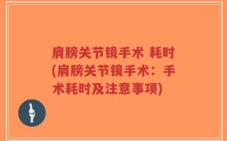 肩膀关节镜手术 耗时(肩膀关节镜手术：手术耗时及注意事项)